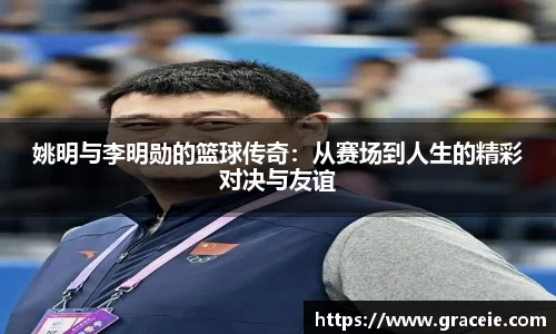 姚明与李明勋的篮球传奇：从赛场到人生的精彩对决与友谊
