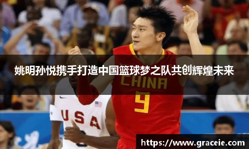 姚明孙悦携手打造中国篮球梦之队共创辉煌未来