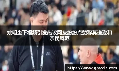 姚明坐下视频引发热议网友纷纷点赞称其谦逊和亲民风范