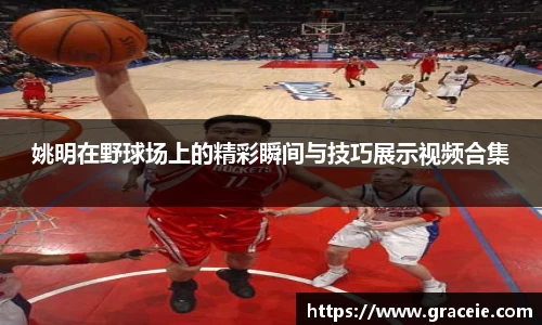 姚明在野球场上的精彩瞬间与技巧展示视频合集