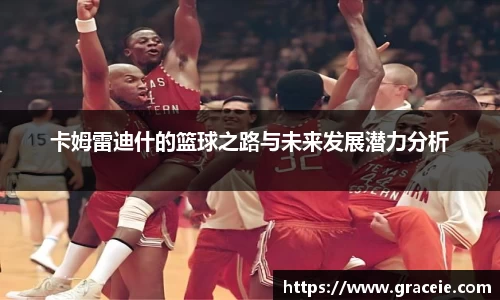 卡姆雷迪什的篮球之路与未来发展潜力分析