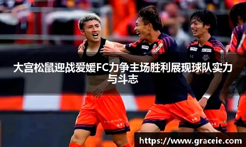 大宫松鼠迎战爱媛FC力争主场胜利展现球队实力与斗志