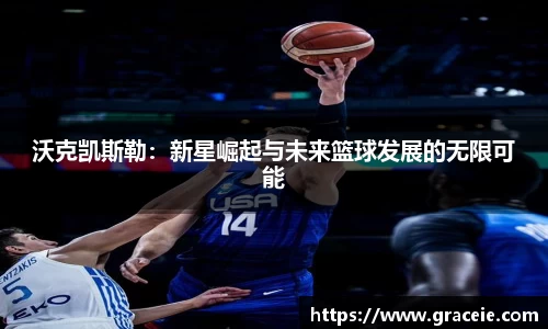 沃克凯斯勒：新星崛起与未来篮球发展的无限可能